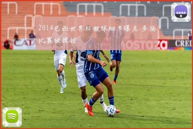 2014巴西世界杯假球细节曝光 多场比赛被操控
