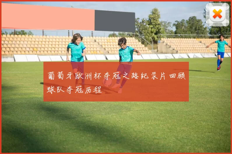 葡萄牙欧洲杯夺冠之路纪录片回顾球队夺冠历程