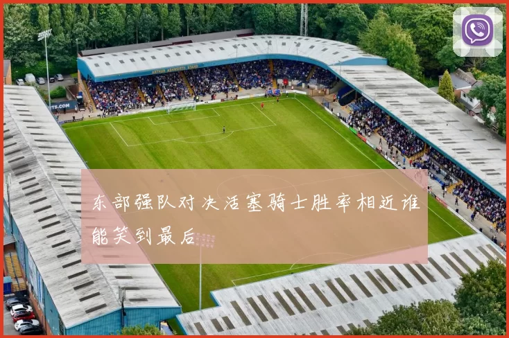 东部强队对决活塞骑士胜率相近谁能笑到最后