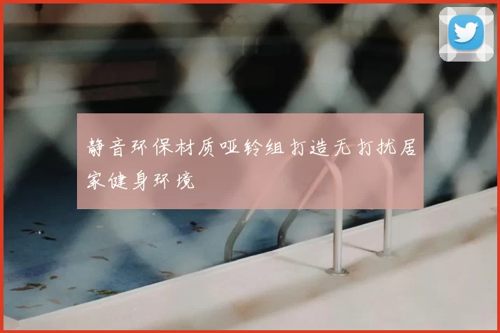 静音环保材质哑铃组打造无打扰居家健身环境