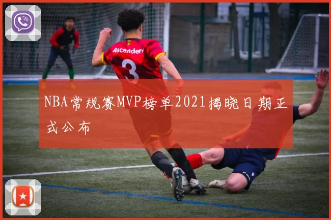 NBA常规赛MVP榜单2021揭晓日期正式公布