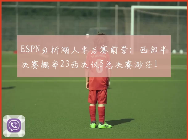 ESPN分析湖人季后赛前景:西部半决赛概率23西决仅5总决赛渺茫1