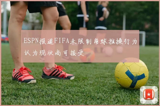 ESPN报道FIFA未限制角球推搡行为认为现状尚可接受