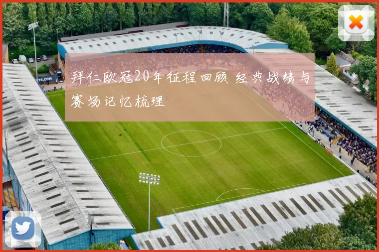 拜仁欧冠20年征程回顾 经典战绩与赛场记忆梳理