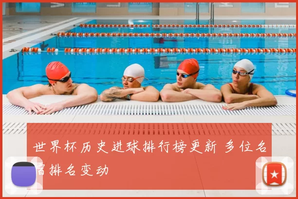 世界杯历史进球排行榜更新 多位名宿排名变动