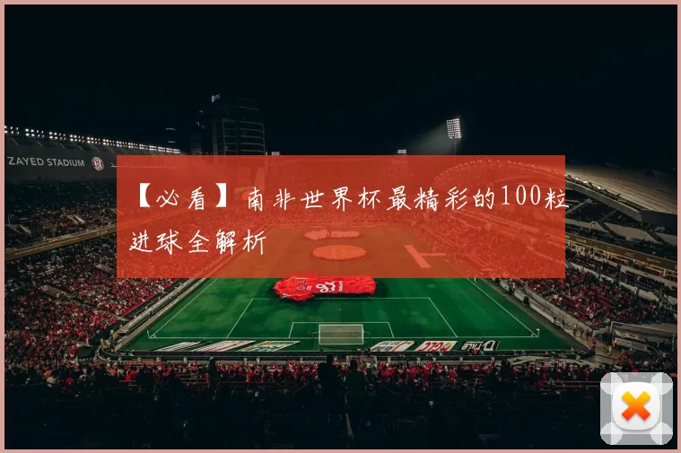 【必看】南非世界杯最精彩的100粒进球全解析
