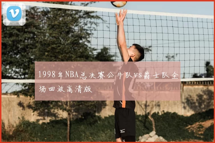 1998年NBA总决赛公牛队vs爵士队全场回放高清版