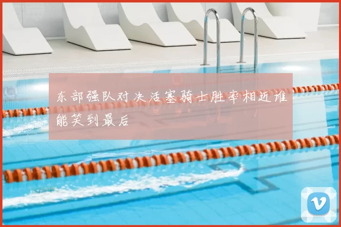 东部强队对决活塞骑士胜率相近谁能笑到最后