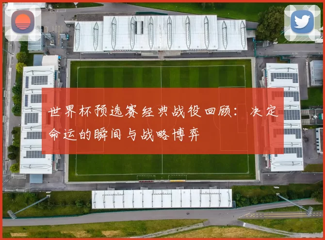 世界杯预选赛经典战役回顾：决定命运的瞬间与战略博弈