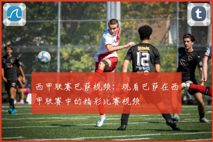 西甲联赛巴萨视频：观看巴萨在西甲联赛中的精彩比赛视频