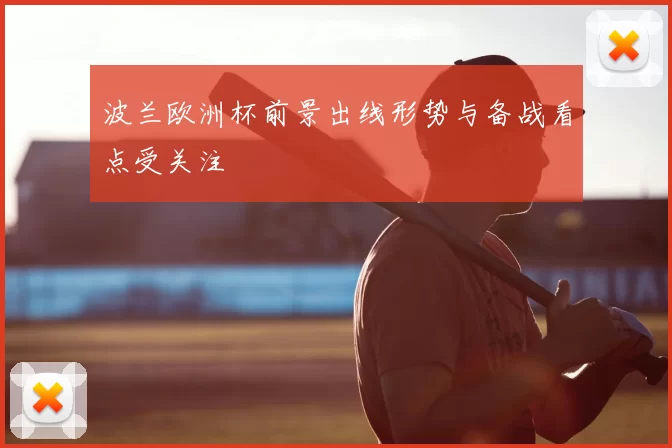波兰欧洲杯前景出线形势与备战看点受关注
