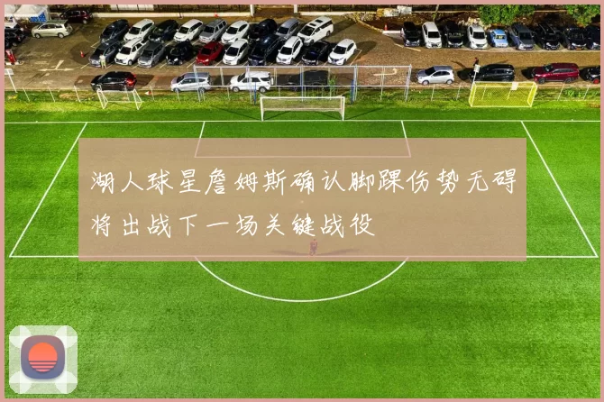 湖人球星詹姆斯确认脚踝伤势无碍将出战下一场关键战役