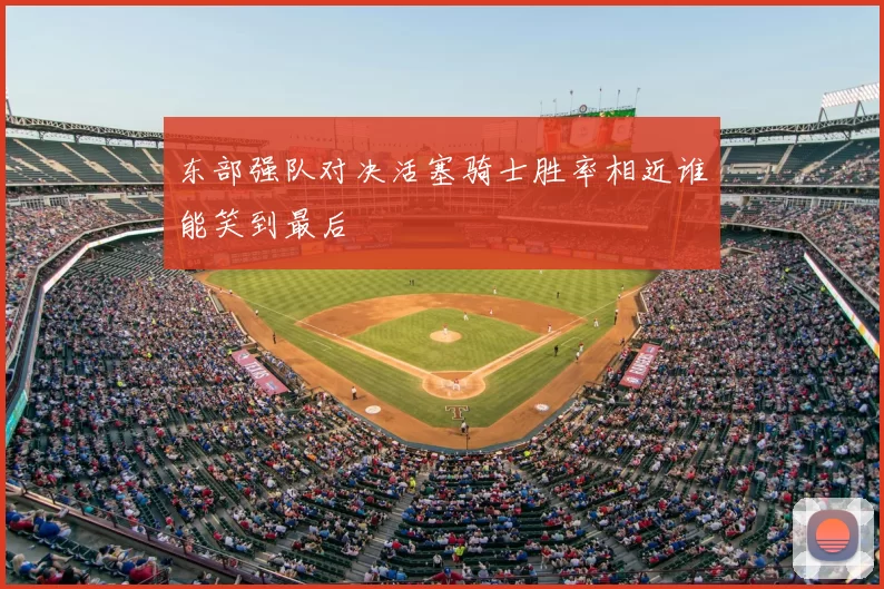 东部强队对决活塞骑士胜率相近谁能笑到最后