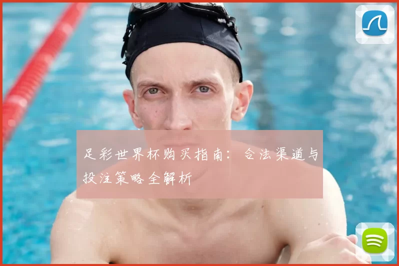 足彩世界杯购买指南：合法渠道与投注策略全解析