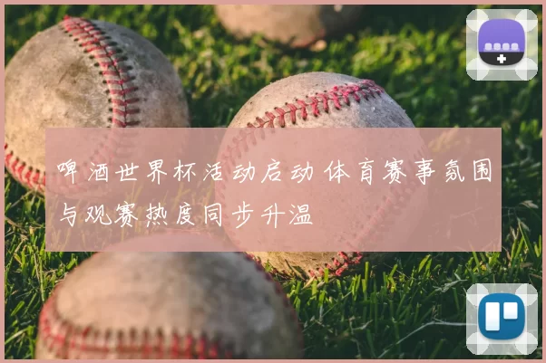 啤酒世界杯活动启动 体育赛事氛围与观赛热度同步升温