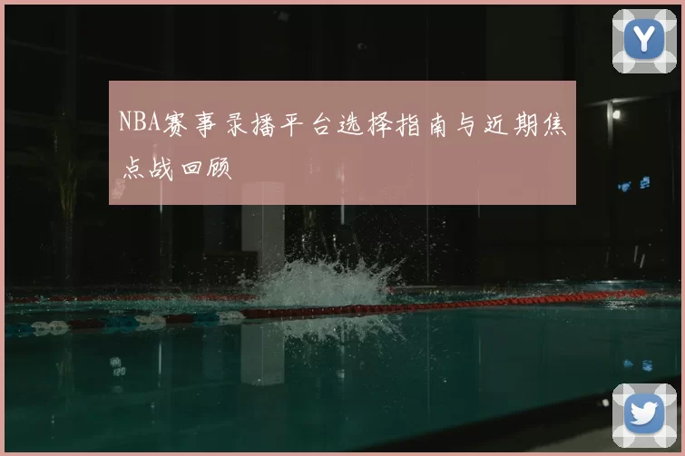 NBA赛事录播平台选择指南与近期焦点战回顾