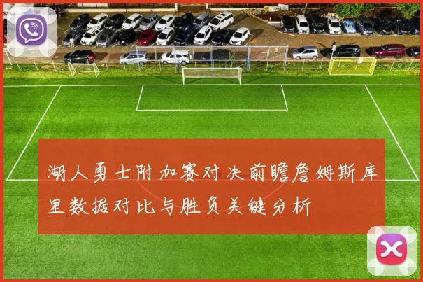 湖人勇士附加赛对决前瞻詹姆斯库里数据对比与胜负关键分析
