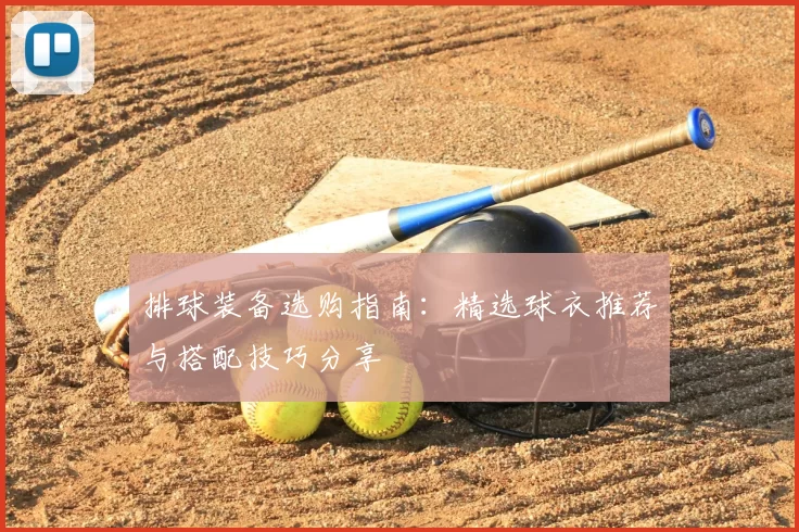 排球装备选购指南：精选球衣推荐与搭配技巧分享