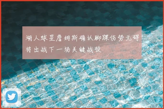 湖人球星詹姆斯确认脚踝伤势无碍将出战下一场关键战役
