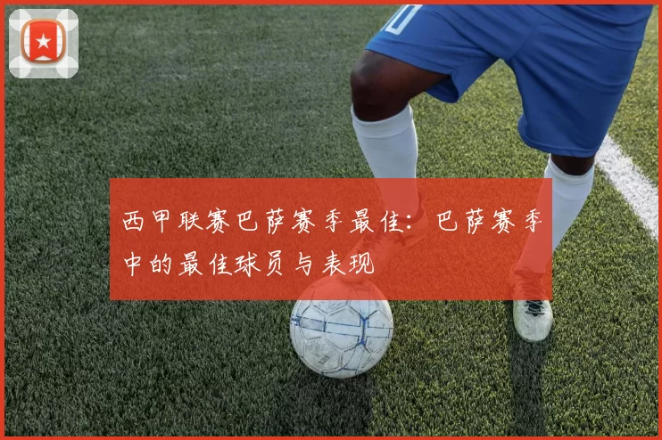 西甲联赛巴萨赛季最佳：巴萨赛季中的最佳球员与表现