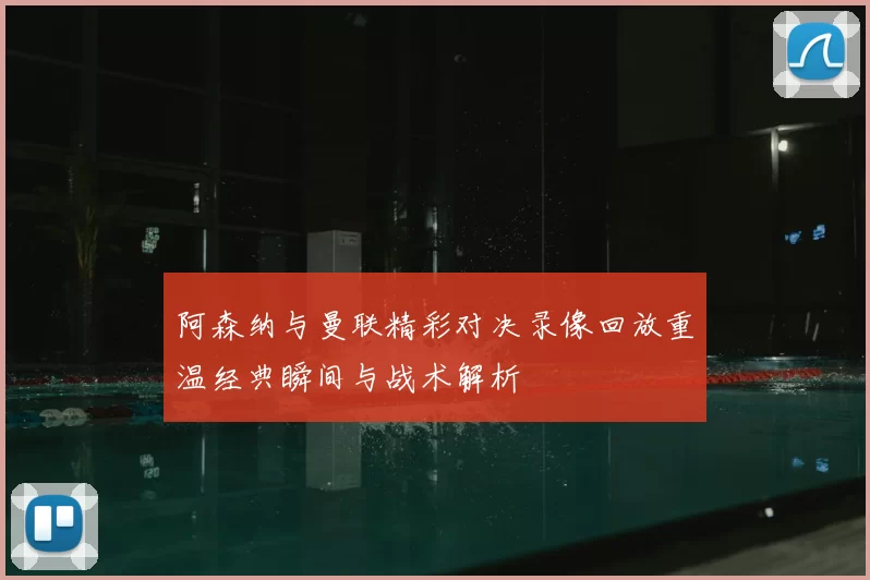 阿森纳与曼联精彩对决录像回放重温经典瞬间与战术解析