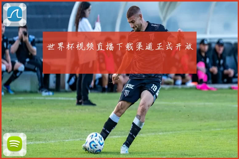 世界杯视频直播下载渠道正式开放