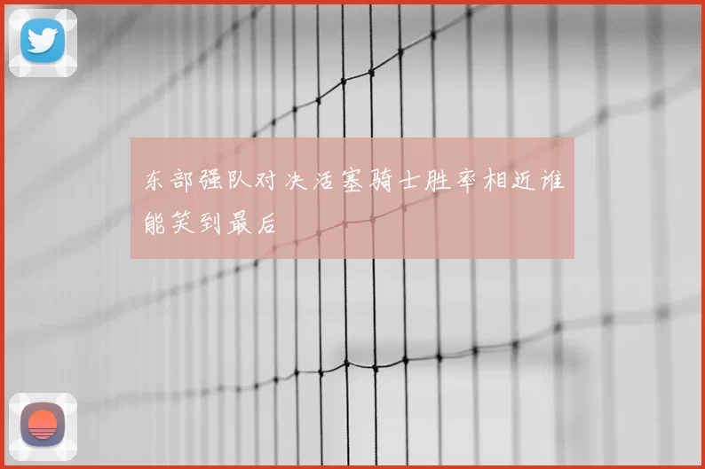 东部强队对决活塞骑士胜率相近谁能笑到最后