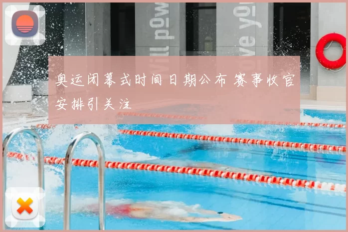 奥运闭幕式时间日期公布 赛事收官安排引关注
