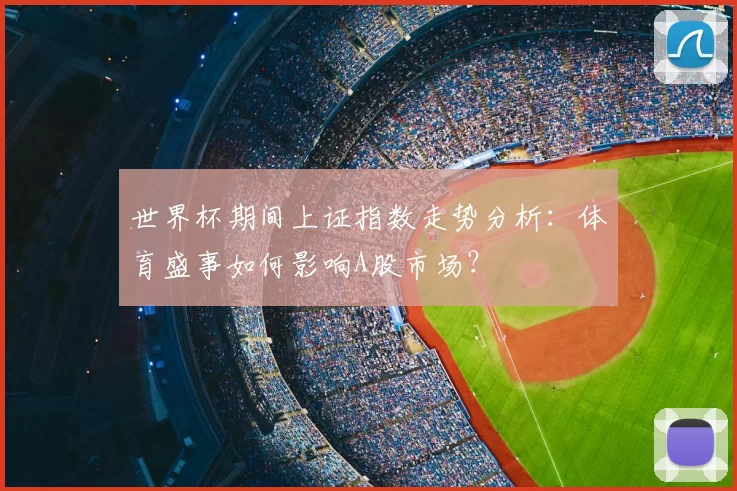 世界杯期间上证指数走势分析：体育盛事如何影响A股市场？