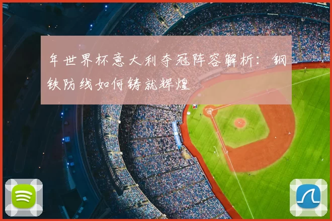 年世界杯意大利夺冠阵容解析:钢铁防线如何铸就辉煌