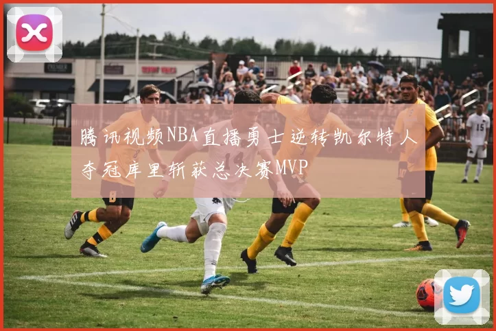 腾讯视频NBA直播勇士逆转凯尔特人夺冠库里斩获总决赛MVP