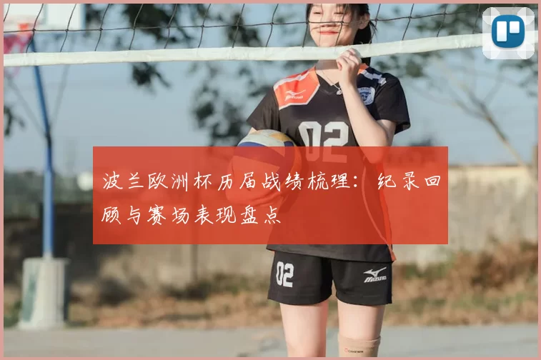 波兰欧洲杯历届战绩梳理:纪录回顾与赛场表现盘点