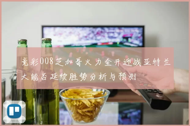 竞彩008芝加哥火力全开迎战亚特兰大能否延续胜势分析与预测
