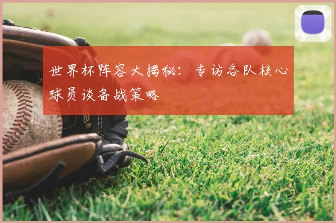 世界杯阵容大揭秘：专访各队核心球员谈备战策略