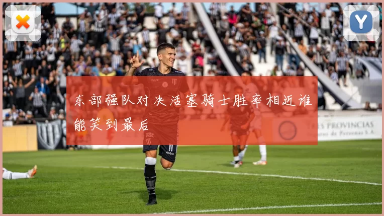 东部强队对决活塞骑士胜率相近谁能笑到最后