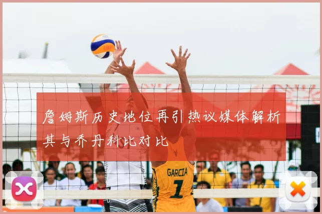詹姆斯历史地位再引热议媒体解析其与乔丹科比对比
