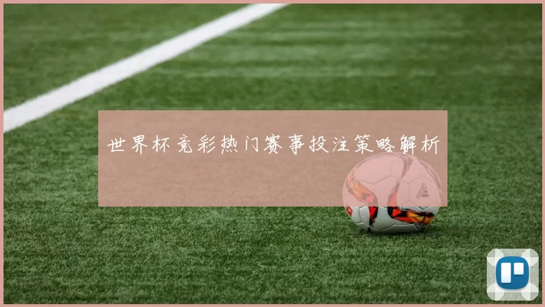 世界杯竞彩热门赛事投注策略解析
