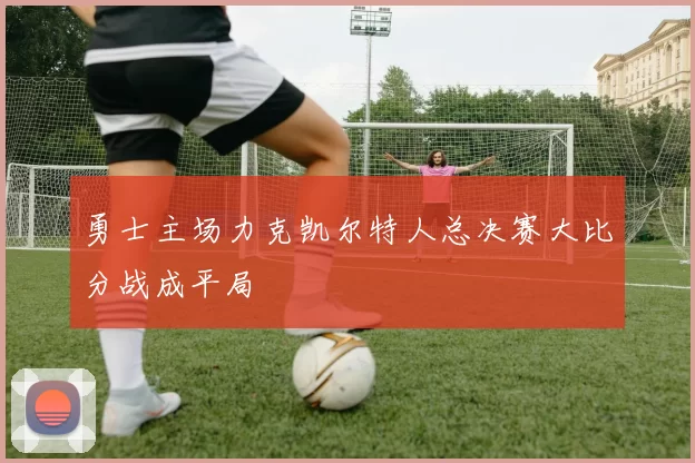 勇士主场力克凯尔特人总决赛大比分战成平局