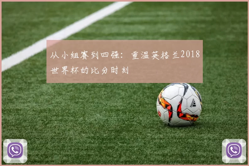 从小组赛到四强：重温英格兰2018世界杯的比分时刻