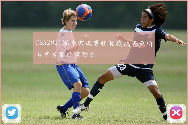 CBA2021赛季常规赛收官战战况分析与季后赛对阵预测
